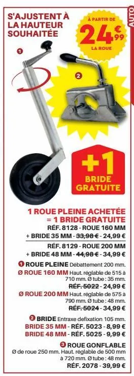 s'ajustent à la hauteur souhaitée  c  a partir de  249  199  la roue  +1  bride gratuite  1 roue pleine achetée = 1 bride gratuite réf.8128-roue 160 mm  + bride 35 mm -33,98 € -24,99 € réf. 8129-roue 