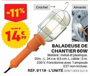 16,99 €  1499  Crochet  Aimanté  BALADEUSE DE CHANTIER 60W Matière: métal et plastique. Dim.: L. 34 x ø. 9,5 cm. L. cáble: 5 m. 230 V. Fonctionne avec 1 ampoule E27 non incluse. RÉF. 9119-L'UNITÉ DONT