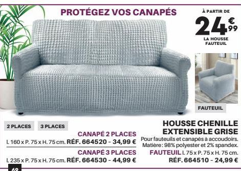 2 PLACES 3 PLACES  CANAPÉ 2 PLACES L 160 x P. 75 x H. 75 cm. RÉF. 664520-34,99 € CANAPÉ 3 PLACES L. 235 x P. 75 x H. 75 cm. RÉF. 664530 - 44,99 €  69  À PARTIR DE  24⁹  LA HOUSSE FAUTEUIL  FAUTEUIL  H