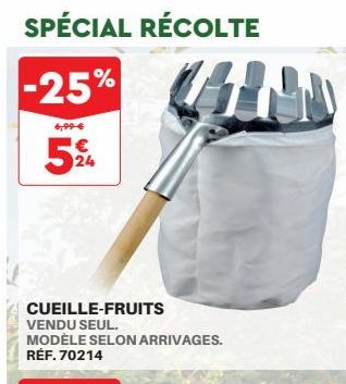 SPÉCIAL RÉCOLTE  -25% CAN  6,99 €  ¹€ 24  CUEILLE-FRUITS VENDU SEUL.  MODÈLE SELON ARRIVAGES. RÉF. 70214  