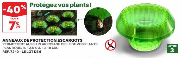 12,99 €  €  7%9  -40% Protégez vos plants!  ANNEAUX DE PROTECTION ESCARGOTS PERMETTENT AUSSI UN ARROSAGE CIBLÉ DE VOS PLANTS. PLASTIQUE. H. 12,5 X Ø. 13-19 CM.  RÉF. 7240 - LE LOT DE 6  LOT DE  3 