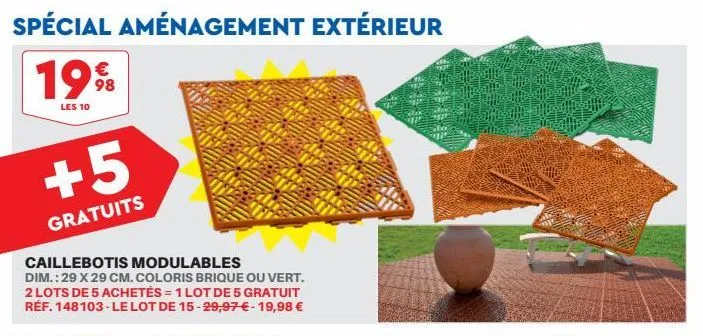 spécial aménagement extérieur  1998  les 10  +5  gratuits  caillebotis modulables  dim.: 29 x 29 cm. coloris brique ou vert. 2 lots de 5 achetés = 1 lot de 5 gratuit réf. 148103-le lot de 15-29,97 € -