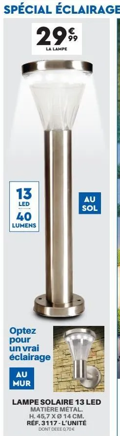 spécial éclairage  13  led  *******  2999  la lampe  40 lumens  optez pour un vrai éclairage  au mur  au sol  lampe solaire 13 led matière métal. h. 45,7 x ø 14 cm. réf. 3117-l'unité dont deee 0,70 € 