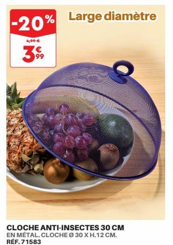 -20%  4,99 €  % Large diamètre  €  3%  CLOCHE ANTI-INSECTES 30 CM EN MÉTAL. CLOCHEØ 30 X H.12 CM. RÉF.71583 