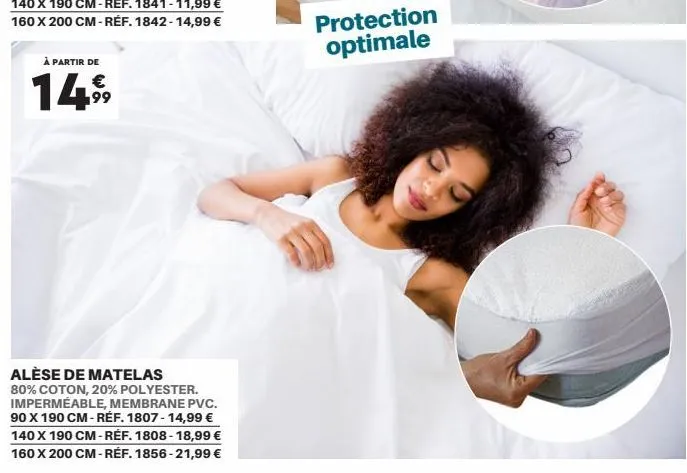 à partir de €  1499  p  alèse de matelas 80% coton, 20% polyester. imperméable, membrane pvc. 90 x 190 cm-réf. 1807-14,99 € 140 x 190 cm-réf. 1808-18,99 € 160 x 200 cm - réf. 1856-21,99 €  protection 