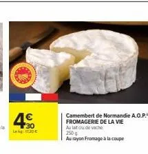 30  lag: 11:30 €  camembert de normandie a.o.p. fromagerie de la vie  au lat cu de vache  250 g  au rayon fromage à la coupe 