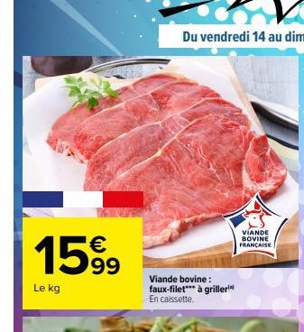 €  1599  Le kg  Viande bovine: faux-filet*** à griller¹ En caissette.  VIANDE BOVINE FRANÇAISE 