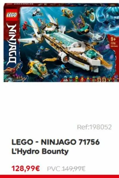 lego  ninjago  9+  7754  ref:198052  lego - ninjago 71756 l'hydro bounty  128,99€ pvc 149,99€ 