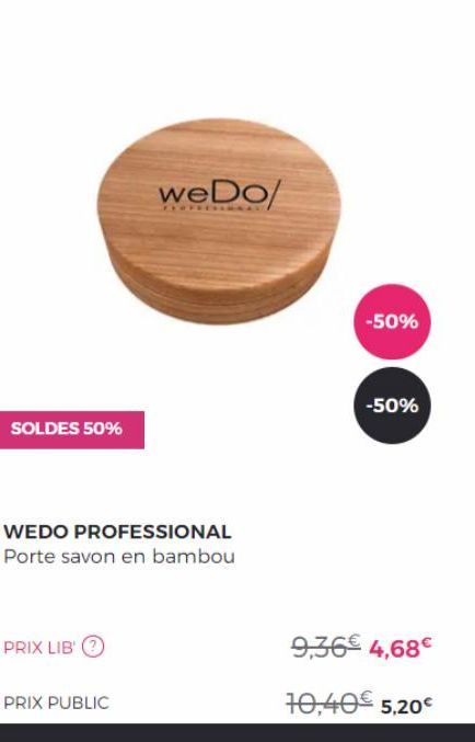 SOLDES 50%  WEDO PROFESSIONAL Porte savon en bambou  PRIX LIB'Ⓒ  we Do/  PRIX PUBLIC  -50%  -50%  9,36€ 4,68€  10,40€ 5,20€ 