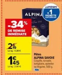 -34%  de remise immediate  2  le kg: 4.38 €  145  €  le kg: 2.90 €  luminarc  alpina vignette  pätes alpina savoie coquile, torsade, tostiglione, epinette ou linguine, 500 g. bib 