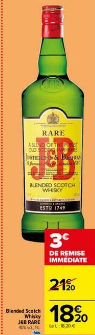 RARE  A BLEND OF THE PREST OLD SCOTCH WHISKES JUSTERIN& BROOKS  Ka  BLENDED SCOTCH WHISKY  51  N  ESTO 1749  Blended Scotch Whisky J&B RARE  3€  DE REMISE IMMÉDIATE  2190  18,20  €  40% vol, IL Le L: 