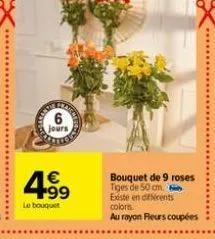 jours  4⁹9  le bouquet  bouquet de 9 roses tiges de 50 cm. existe en diferents  coloris.  au rayon fleurs coupées 