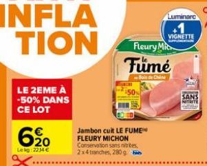 LE 2EME À -50% DANS CE LOT  €  20  Lekg: 2234 €  Jambon cuit LE FUME™ FLEURY MICHON Conservation sans nitrites, 2x4 tranches, 280 g  CH  Luminare  Fleury Mic  Fumé  Bois de Chine  VIGNETTE  SANS  NITR