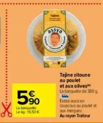 5%  la banquette lekg: 15,53 €  tajine zitoune au poulet et aux olives la barquette de 380g fay existe aussi en couscous au poulet et  aux merguez  au rayon traiteur 