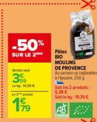 -50%  SUR LE 2 ME  Vendu se  359  Lekg: 14,36€  Le produ  Pâtes  BIO  MOULINS  DE PROVENCE  Au sarrasin ou tagliatelles  à répautre, 250 g Be  Soit les 2 produits: 5,38 €  Soit le kg: 10,76 €  AB 