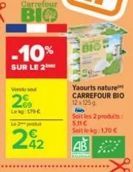 carrefour  bio  -10%  sur le 2  vendu soul  2  69 le kg: 179 € le 2 produ  242  bio  yaourts nature carrefour bio  12 x 125g  he  soit les 2 produits: 5,31€ soit le kg: 1,70 €  ab 