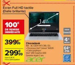 Ecran Full HD tactile (Dalle brillante)  100€  DE REMISE IMMEDIATE  39999 Chromebook  2999⁹9  dont 0.36 € deco-participation  14  Re: AC CB314-THT-C90L CEL Processeur Intel Celeron N4020 -Carte graphi