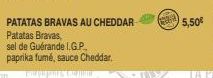 PATATAS BRAVAS AU CHEDDAR Patatas Bravas,  sel de Guérande I.G.P.,  paprika fumé, sauce Cheddar.  5,50 