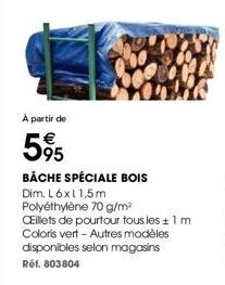 À partir de  595  BÂCHE SPÉCIALE BOIS Dim. L6x11,5m Polyéthylène 70 g/m²  Cillets de pourtour tous les + 1 m  Coloris vert-Autres modèles disponibles selon magasins Réf. 803804 