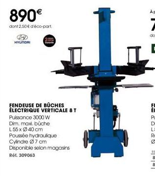 890€  dont 2,50 € d'éco-part  HYUNDAI  Garante  FENDEUSE DE BÜCHES ÉLECTRIQUE VERTICALE 8 T  Puissance 3000 W  Dim. max. bûche  L 55 x Ø 40 cm  Poussée hydraulique  Cylindre Ø 7 cm  Disponible selon m