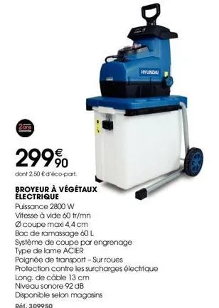 299%  dont 2.50 € d'éco-part  broyeur à végétaux électrique  puissance 2800 w  vitesse à vide 60 tr/mn ø coupe maxi 4,4 cm bac de ramassage 60 l système de coupe par engrenage type de lame acier  poig