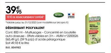 3995  10 € DE REMBOURSEMENT DIFFÉRÉ  "Valable jusqu'au 31/12/2023 (voir modalités su bricopro.fr)  Scotts  DÉSHERBANT POLYVALENT  Cont. 800 ml - Multiusages - Concentré en bouteille auto-doseuse - Eff