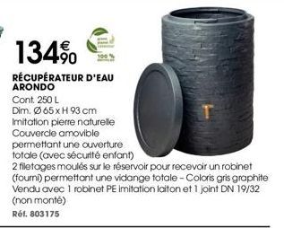 134%  RÉCUPÉRATEUR D'EAU ARONDO  Cont. 250 L  Dim. Ø65 x H 93 cm  Imitation pierre naturelle Couvercle amovible permettant une ouverture  totale (avec sécurité enfant)  2 filetages moulés sur le réser