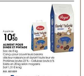 A partir de  10%  ALIMENT POUR DINDE ET PINTADE  Regal  Purde forlade  MODEL  Sac de 8 kg  Conçu pour couvrir leurs besoins  Perde rulade err  dès leur naissance et durant toute leur vie Protéines bru