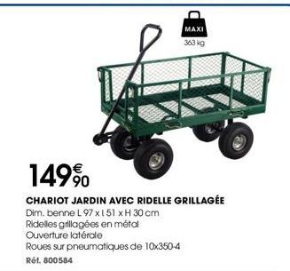 149%  CHARIOT JARDIN AVEC RIDELLE GRILLAGÉE  Dim. benne L 97 x 151 xH 30 cm  Ridelles grillagées en métal Ouverture latérale  Roues sur pneumatiques de 10x350-4 Réf. 800584  MAXI  363 kg 