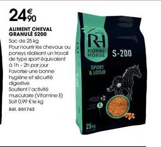 24%  ALIMENT CHEVAL GRANULE $200  Sac de 25 kg  Pour nourrir les chevaux ou poneys réalisant un travail de type sport équivalent à 1h-2h par jour Favorise une bonne  hygiène et sécurité  digestive Sou