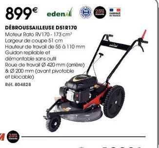 899€ edenl  DÉBROUSSAILLEUSE D51R170  Moteur Rato RV170-173 cm² Largeur de coupe 51 cm  Hauteur de travail de 55 à 110 mm Guidon repliable et  démontable sans outil  Roue de travail Ø420 mm (arrière) 