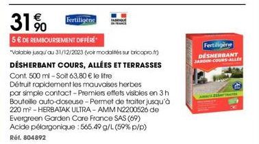 31%0  Fertiligène  5 € DE REMBOURSEMENT DIFFÉRE  "Valable jusqu'au 31/12/2023 (voir modalités sur bricopro.fr)  DÉSHERBANT COURS, ALLÉES ET TERRASSES Cont. 500 ml - Soit 63,80 € le litre  Détruit rapi