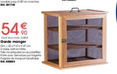 54€€  Dont éco-mob. 0,48 €  Garde manger  Dim. L52 x P 37 x H 47 cm 2 claies, botien hêtre  Tolle moustiquaire en alu plaste  Porte avec fermeture par targette Poignée de transport rabattable Réf. 400