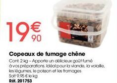 19€  Copeaux de fumage chêne  Cont 2 kg-Apporte un délicieux goût fumé  à vos préparations. Idéal pour la viande, la volaille.  les légumnes, le poisson et les fromages  Soit 9,95 € kokg Réf. 201753 