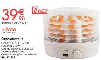 3990  Dont éco-part. 0,50 € LIVOO  NEW  Déshydrateur  Dim. L 33 x 133 x H 27 cm Puissance 245 W  Grande capacité 5 plateaux Thermostat réglable Cuisson homogène des aliments  Rất 201725  LIVOO 