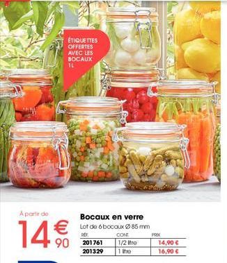 ÉTIQUETTES OFFERTES AVEC LES BOCAUX IL  A partir de  14€€10  Bocaux en verre  €Lot de 6 bocaux Ø 85 mm  CONT  PRIX  1/2 tre  1 the  90 201761  201329  14,90 € 16,90 € 