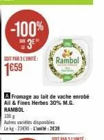 -100%  3⁰  soit par 3 l'unité  1659  w  a fromage au lait de vache enrobé ail & fines herbes 30% m.g. rambol 100 g  autres variétés disponibles le kg 2390 - l'unité:2€39  rambol  maky 