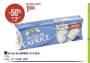 -50% 2⁰  caprice  soit par 2 l'unité:  1669  en cas de caprice  a en cas de caprice 31% m.g.  150 g lekg: 15€-l'unité: 2€25  ar  pause!  pour  l'apero! 