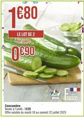 1  €80  le lot de 2 soit l'unite  0€90  concombre vendu à l'unité : 1€29 offre valable du mardi 18 au samedi 22 juillet 2023  critas  trance 
