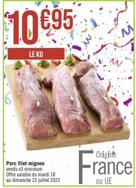 10 €95  LE KG  Porc filet mignon vendu x3 minimum  Offre valable du mardi 18 au dimanche 23 juillet 2023  Origine  France  ou 