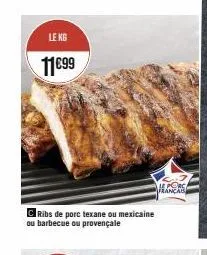 le kg  11€99  ribs de porc texane ou mexicaine ou barbecue ou provençale  le pors franca 