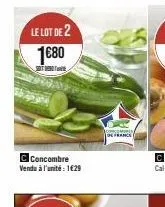 le lot de 2  1680  t  c concombre vendu à l'unité : 1€29  de france 