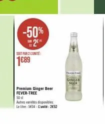 -50% 2⁹  soit par 2 l'unité:  1689  premium ginger beer fever-tree 50 cl  autres variétés disponibles le litre: 5e04 l'unité: 252  pen  ginger beer 