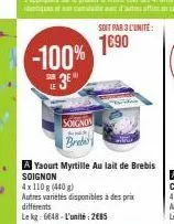 -100% 3e  soignos  soit par 3 l'unité:  1€90  a yaourt myrtille au lait de brebis soignon  4x110 g (440 g)  autres variétés disponibles à des prix  différents lekg: 6648-l'unité: 2€85 
