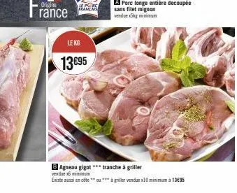 origine rance  le porc français  le kg  13 €95  b agneau gigot *** tranche à griller  vendue x6 minimum existe aussi en cote  **à griller vendue x10 minimum à 13€95 