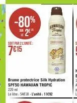 -80% 25  soit par 2l'unité:  7€15  brume protectrice silk hydration spf50 hawaiian tropic 220 ml  le litre: 54€18-l'unité : 1182  gawaiian  tropic 