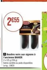 2€55  a boudins noirs aux oignons à l'ancienne bahier  2x125 g (250g)  autres variétés ou poids disponibles lekg: 10€20  bahier 