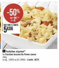 -50%  SUR 2E  SOIT PAR 2L'UNITÉ:  5€06  Farfalles niçoise  Ou Fussilani toscane Ou Pencaesar 350g  Le kg: 19629 ou X2 14646-L'unité 6€75 