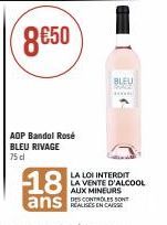 AOP Bandol Rosé BLEU RIVAGE  75 dl  18  ans  BLEU  Sp  LA LOI INTERDIT LA VENTE D'ALCOOL  AUX MINEURS  REALISES EN CAISS 