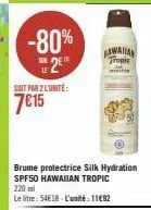 -80% 25  soit par 2 l'unité:  7€15  brume protectrice silk hydration spf50 hawaiian tropic 220 ml  le litre: 54€18-l'unité : 1182  gawaiian  tropic 